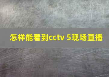 怎样能看到cctv 5现场直播